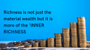 Richness is not just the material wealth but it is more of the 'INNER RICHNESS